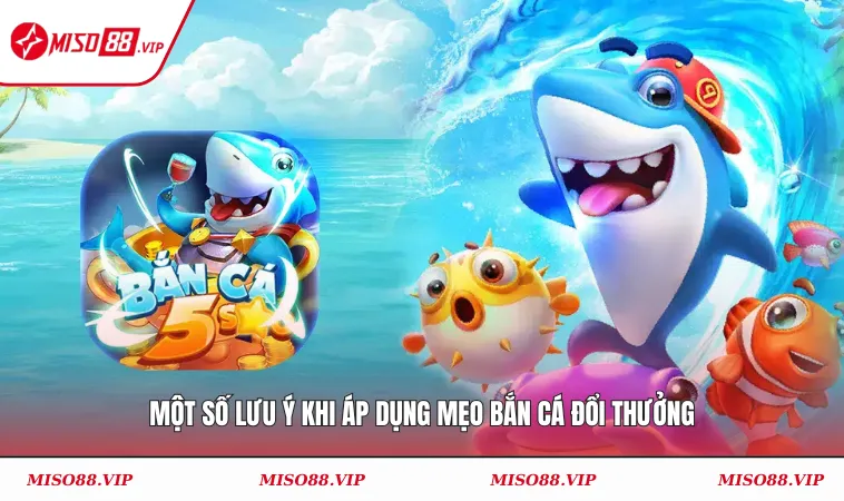 Mẹo Bắn Cá Đổi Thưởng Hiệu Quả Từ Cao Thủ & Chuyên Gia 3 Một số lưu ý khi áp dụng mẹo tham gia bắn cá đổi thưởng